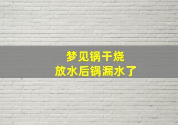 梦见锅干烧 放水后锅漏水了